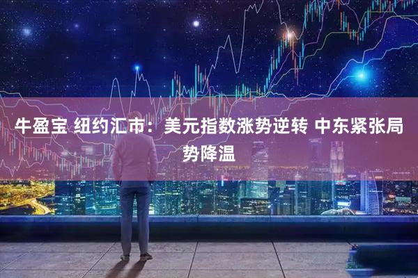 牛盈宝 纽约汇市：美元指数涨势逆转 中东紧张局势降温
