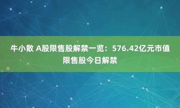 牛小散 A股限售股解禁一览：576.42亿元市值限售股今日解禁
