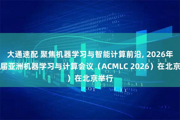 大通速配 聚焦机器学习与智能计算前沿, 2026年第八届亚洲机器学习与计算会议（ACMLC 2026）在北京举行