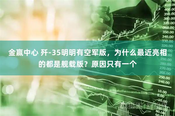 金赢中心 歼-35明明有空军版，为什么最近亮相的都是舰载版？原因只有一个